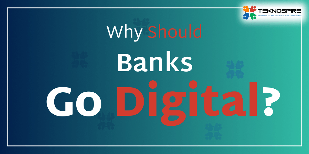 Why Should Banks Go Digital? Teknospire